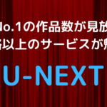 U-NEXTの魅力　業界No.1の作品数と見放題で価格以上のサービス